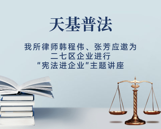 我所律师韩程伟、张芳应邀为二七区企业进行 “宪法进企业”主题讲座 河南天基律师事务所