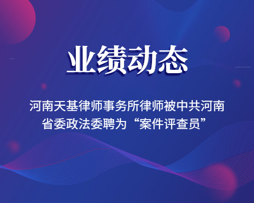 河南天基律师事务所律师被中共河南省委政法委聘为“案件评查员”