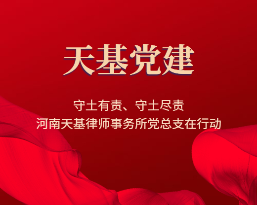 守土有责、守土尽责——河南天基律师事务所党总支在行动